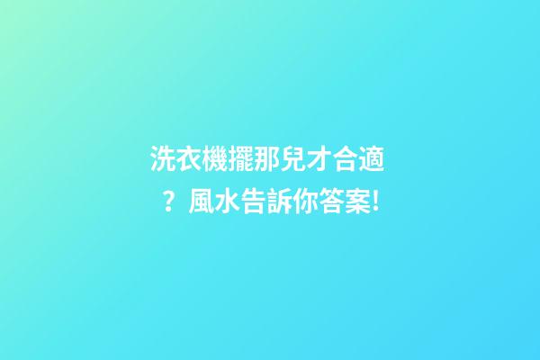 洗衣機擺那兒才合適？風水告訴你答案!